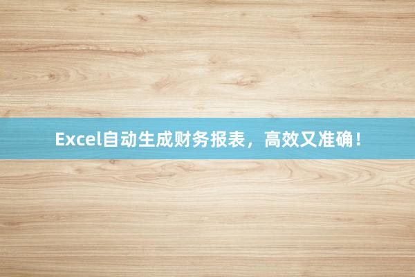 Excel自动生成财务报表，高效又准确！