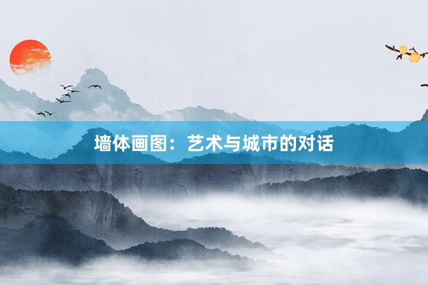 墙体画图：艺术与城市的对话