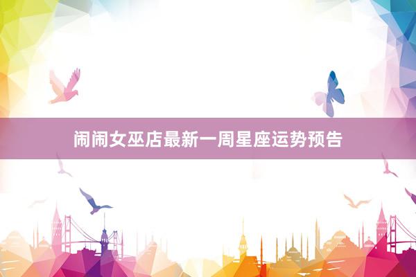 闹闹女巫店最新一周星座运势预告