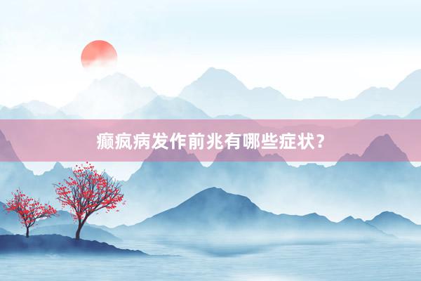 癫疯病发作前兆有哪些症状？