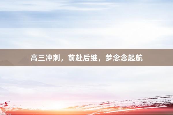 高三冲刺，前赴后继，梦念念起航