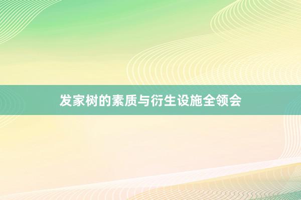 发家树的素质与衍生设施全领会