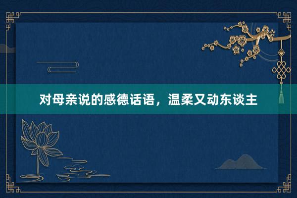 对母亲说的感德话语，温柔又动东谈主