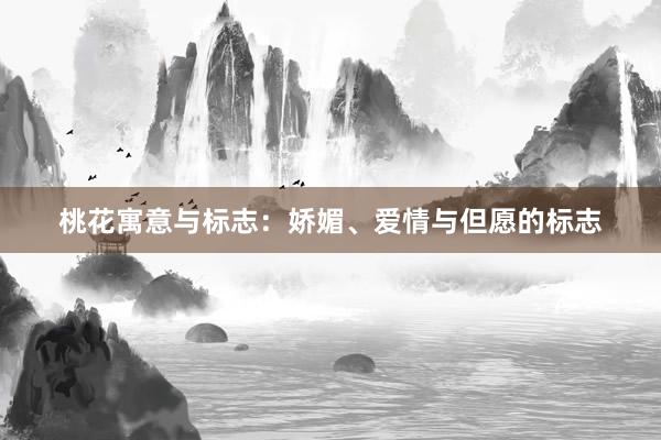 桃花寓意与标志：娇媚、爱情与但愿的标志