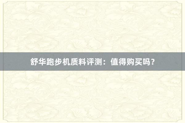 舒华跑步机质料评测:值得购买吗?